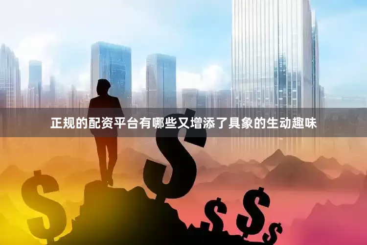 正规的配资平台有哪些又增添了具象的生动趣味