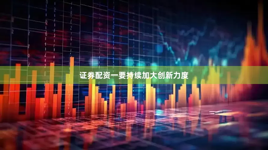 证券配资一要持续加大创新力度