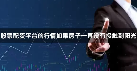 股票配资平台的行情如果房子一直没有接触到阳光