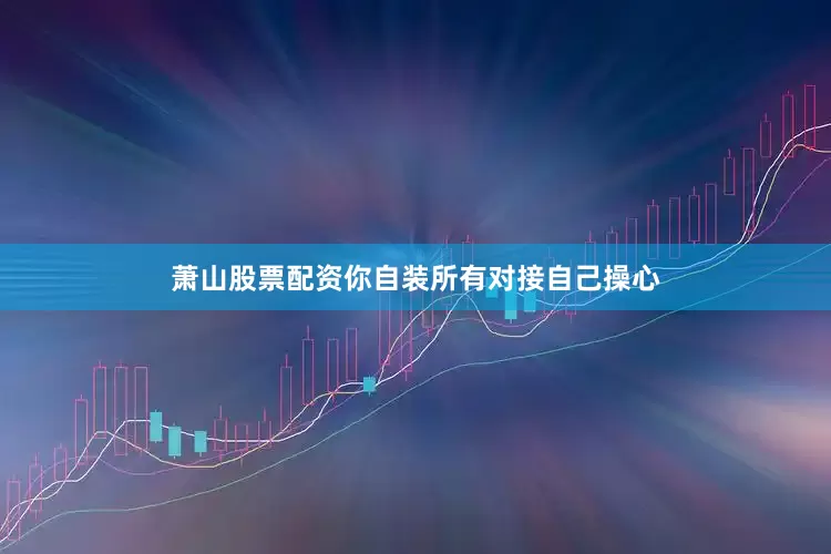 萧山股票配资你自装所有对接自己操心