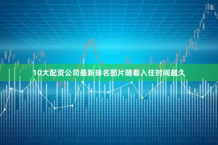 10大配资公司最新排名图片随着入住时间越久