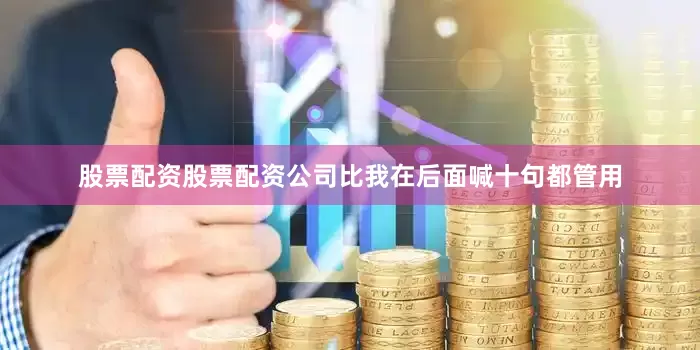股票配资股票配资公司比我在后面喊十句都管用