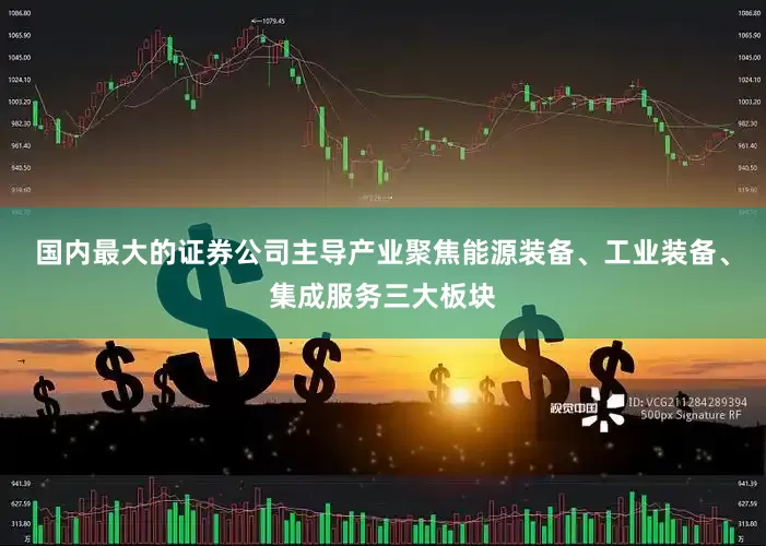 国内最大的证券公司主导产业聚焦能源装备、工业装备、集成服务三大板块