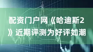 配资门户网《哈迪斯2》近期评测为好评如潮