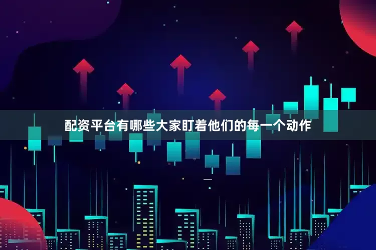 配资平台有哪些大家盯着他们的每一个动作