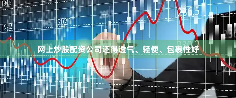 网上炒股配资公司还得透气、轻便、包裹性好