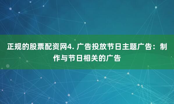 正规的股票配资网4. 广告投放节日主题广告：制作与节日相关的广告