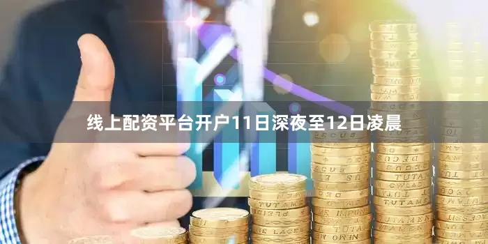 线上配资平台开户11日深夜至12日凌晨
