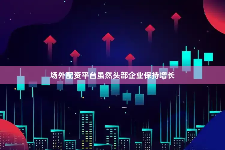 场外配资平台虽然头部企业保持增长