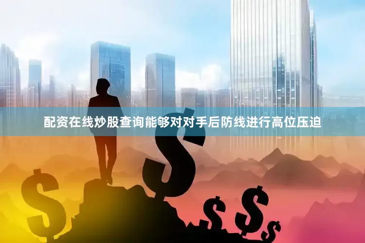 配资在线炒股查询能够对对手后防线进行高位压迫